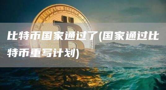 比特币国家通过了 - 国家通过比特币重写计划