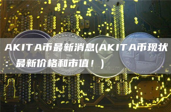 AKITA币最新消息 - AKITA币现状：最新价格和市值！