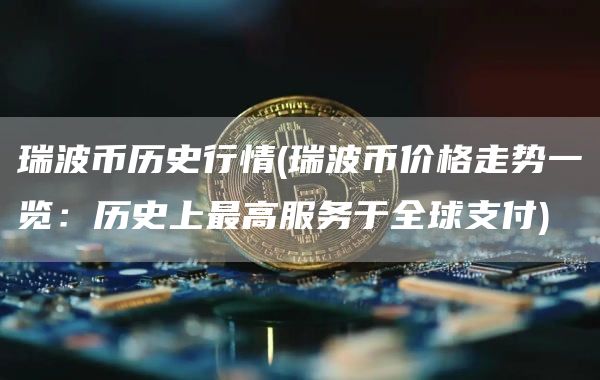 瑞波币历史行情 - 瑞波币价格走势一览：历史上最高服务于全球支付