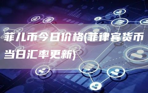 菲儿币今日价格 - 菲律宾货币当日汇率更新