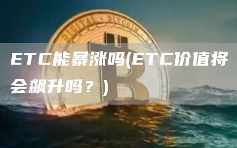 ETC能暴涨吗 - ETC价值将会飙升吗？