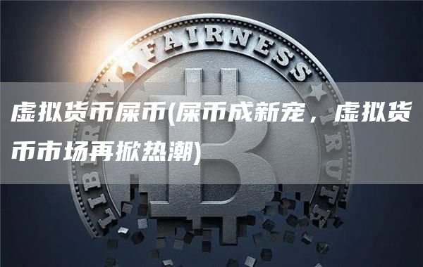 虚拟货币屎币 - 屎币成新宠，虚拟货币市场再掀热潮
