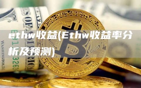 ethw收益 - Ethw收益率分析及预测
