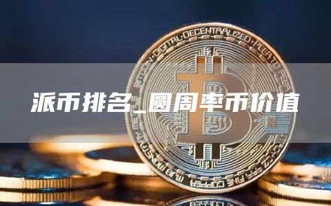 派币排名_圆周率币价值