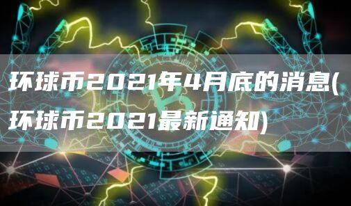环球币2021年4月底的消息 - 环球币2021最新通知