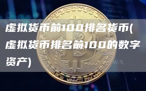 虚拟货币前100排名货币 - 虚拟货币排名前100的数字资产