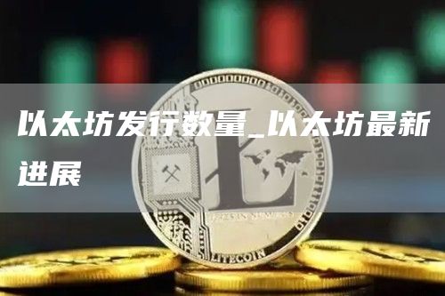 以太坊发行数量_以太坊最新进展