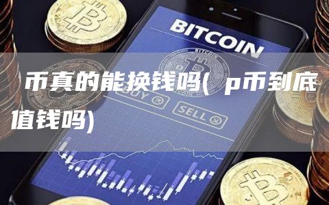 π币真的能换钱吗 - ⅰp币到底值钱吗