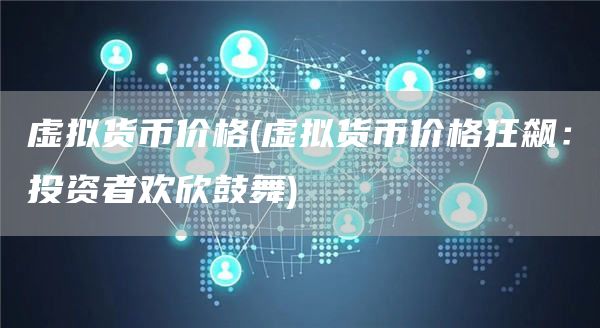虚拟货币价格 - 虚拟货币价格狂飙：投资者欢欣鼓舞
