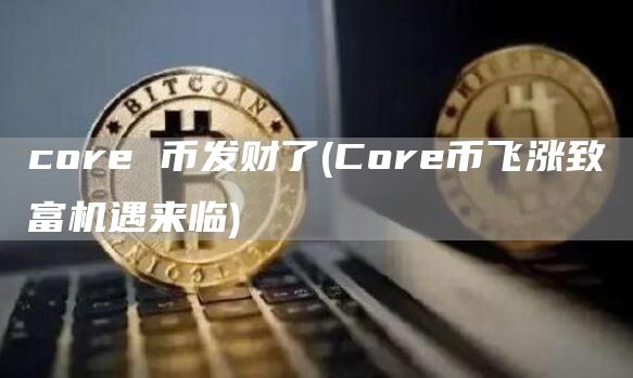 core 币发财了 - Core币飞涨致富机遇来临