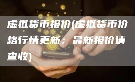 虚拟货币报价 - 虚拟货币价格行情更新：最新报价请查收