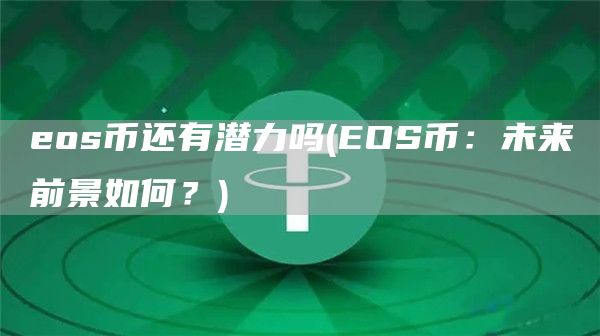 eos币还有潜力吗 - EOS币：未来前景如何？