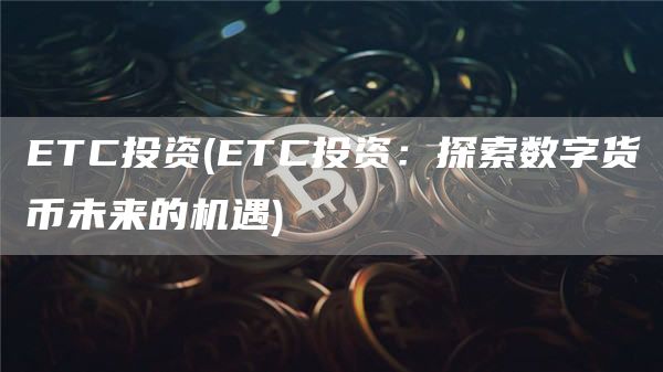 ETC投资 - ETC投资：探索数字货币未来的机遇