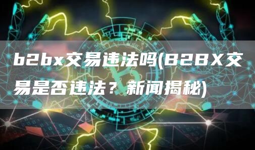 b2b交易违法吗 - B2B交易是否违法？新闻揭秘