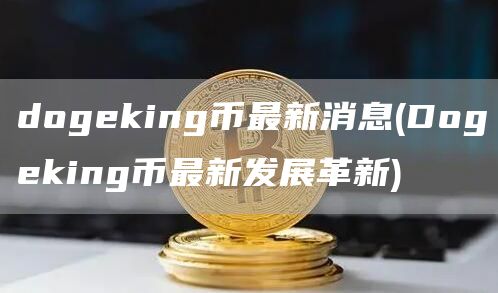 dogeking币最新消息 - Dogeking币最新发展革新