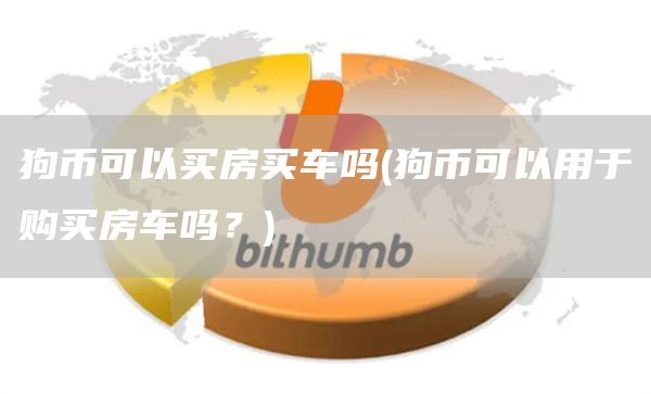 狗币可以买房买车吗 - 狗币可以用于购买房车吗？
