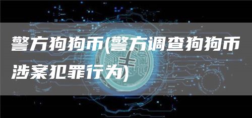 警方狗狗币 - 警方调查狗狗币涉案犯罪行为