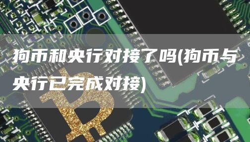 狗币和央行对接了吗 - 狗币与央行已完成对接