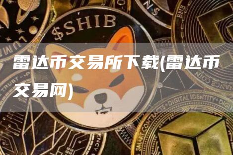 雷达币交易所下载 - 雷达币交易网