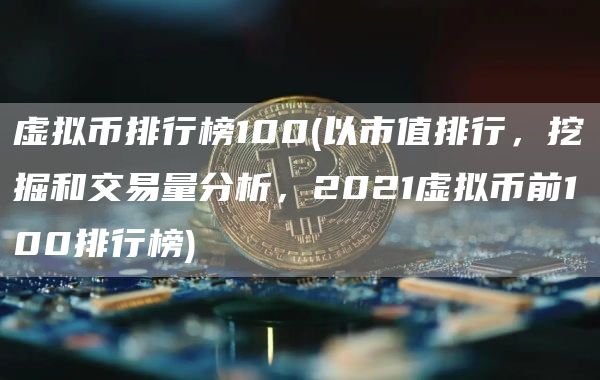 虚拟币排行榜100 - 以市值排行，挖掘和交易量分析，2021虚拟币前100排行榜