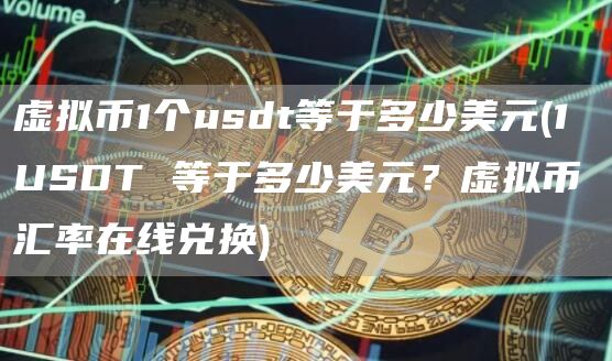 虚拟币1个usdt等于多少美元 - 1 USDT 等于多少美元？虚拟币汇率在线兑换