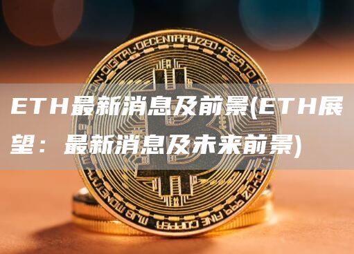 ETH最新消息及前景 - ETH展望：最新消息及未来前景