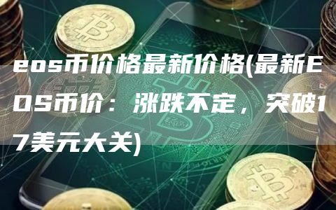 eos币价格最新价格 - 最新EOS币价：涨跌不定，突破17美元大关