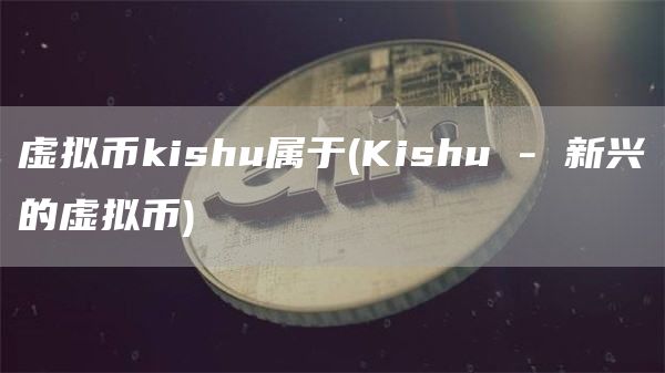 虚拟币kishu属于 - Kishu - 新兴的虚拟币
