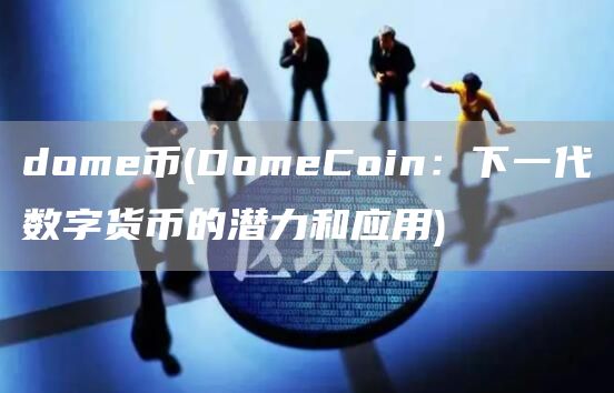 dome币 - DomeCoin：下一代数字货币的潜力和应用
