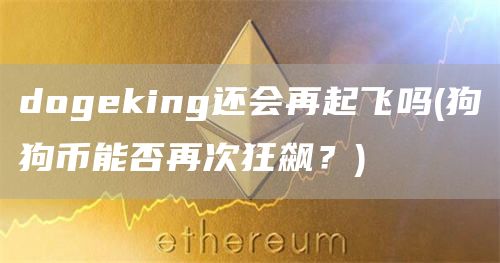 dogeking还会再起飞吗 - 狗狗币能否再次狂飙？