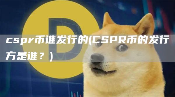 cspr币谁发行的 - CSPR币的发行方是谁？