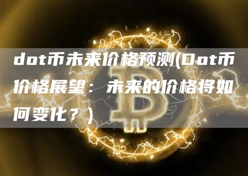 dot币未来价格预测 - Dot币价格展望：未来的价格将如何变化？