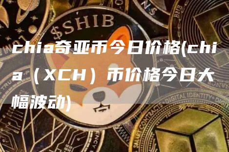 chia奇亚币今日价格 - chia（CH）币价格今日大幅波动