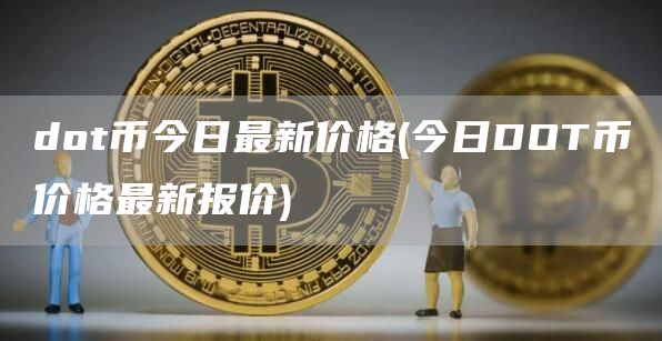 dot币今日最新价格 - 今日DOT币价格最新报价
