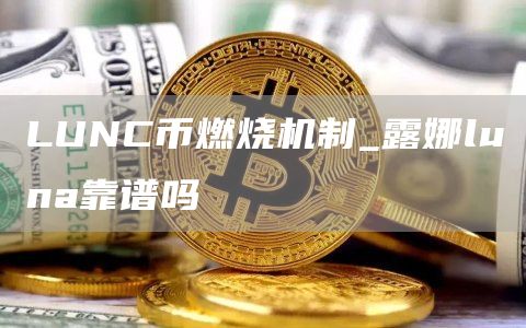 LUNC币燃烧机制_露娜luna靠谱吗