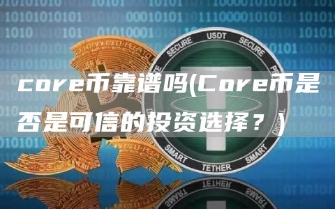 core币靠谱吗 - Core币是否是可信的投资选择？
