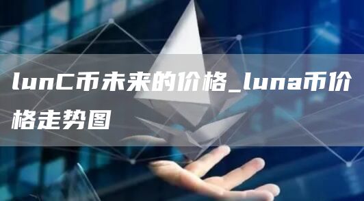 lunC币未来的价格_luna币价格走势图