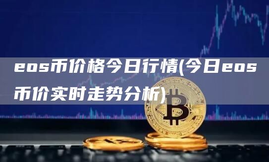eos币价格今日行情 - 今日eos币价实时走势分析