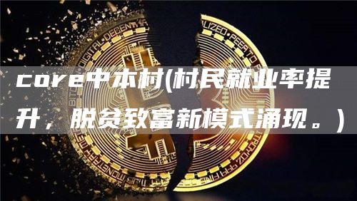 core中本村 - 村民就业率提升，脱贫致富新模式涌现。