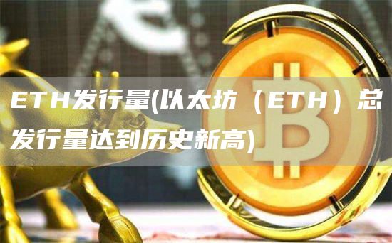 ETH发行量 - 以太坊（ETH）总发行量达到历史新高