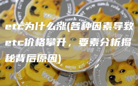 etc为什么涨 - 各种因素导致etc价格攀升，要素分析揭秘背后原因
