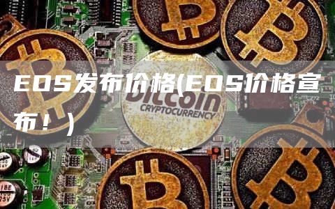 EOS发布价格 - EOS价格宣布！