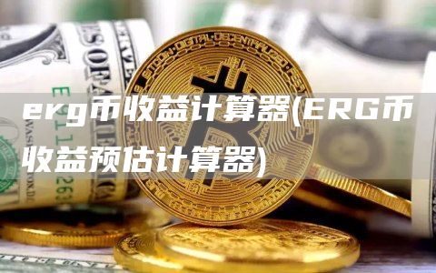 erg币收益计算器 - ERG币收益预估计算器