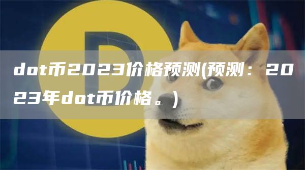 dot币2023价格预测 - 预测：2023年dot币价格。