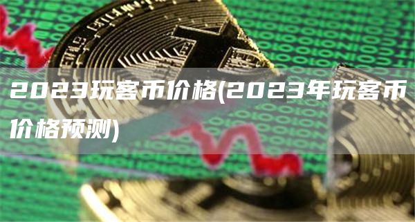 2023玩客币价格 - 2023年玩客币价格预测