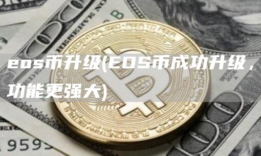 eos币升级 - EOS币成功升级，功能更强大