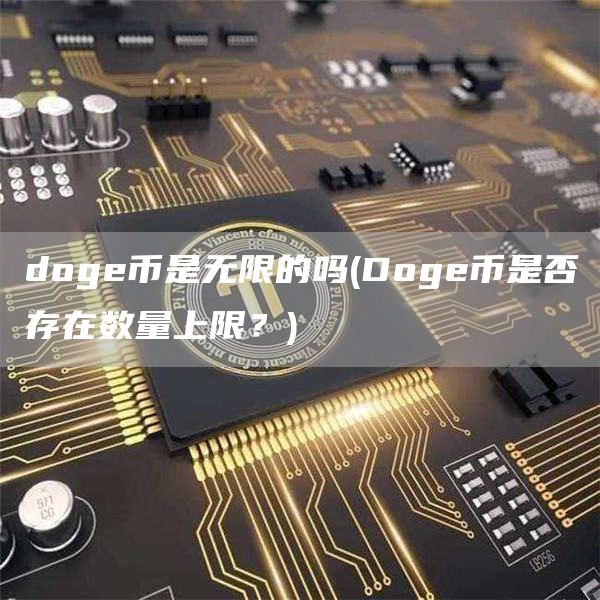 doge币是无限的吗 - Doge币是否存在数量上限？