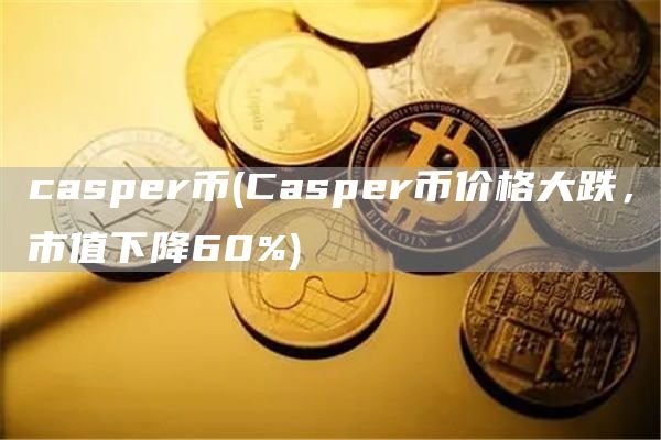 casper币 - Casper币价格大跌，市值下降60%