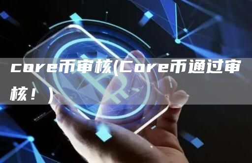 core币审核 - Core币通过审核！