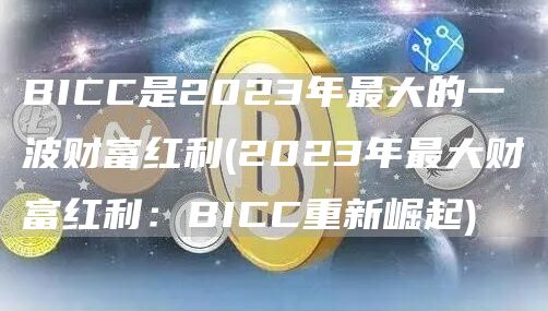 BICC是2023年最大的一波财富红利 - 2023年最大财富红利：BICC重新崛起